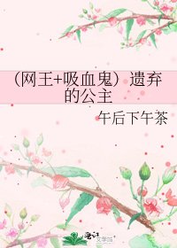 （网王+吸血鬼）遗弃的公主
